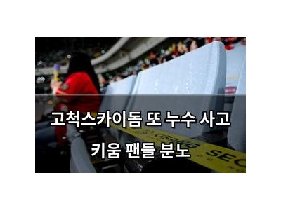 고척스카이돔 또 누수 사고 키움 팬들 분노
