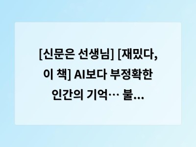 [신문은 선생님] [재밌다, 이 책] AI보다 부정확한 인간의 기억… 불완전 속에서 창의력 싹터요