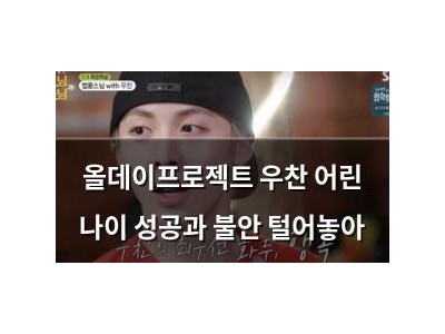올데이프로젝트 우찬 어린 나이 성공과 불안 털어놓아
