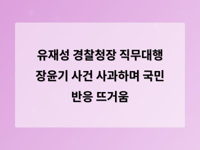 유재성 경찰청장 직무대행 장윤기 사건 사과했지만 국민은 만족하지 않았다