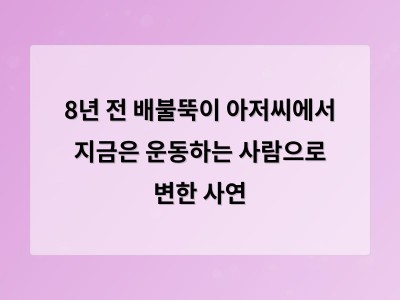 8년 전 배불뚝이 아저씨에서 지금은 운동하는 사람으로 변한 사연