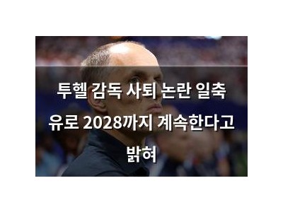 투헬 감독 사퇴 논란 일축 유로 2028까지 계속한다고 밝혀