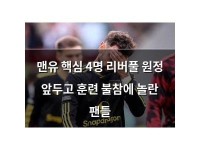 맨유 핵심 4명 리버풀 원정 앞두고 훈련 불참에 놀란 팬들
