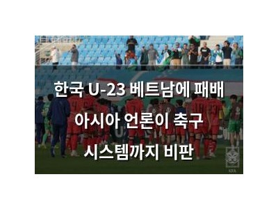 한국 U-23 베트남에 패배 아시아 언론이 축구 시스템까지 비판