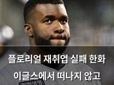 플로리얼 재취업 실패 한화 이글스에서 떠나지 않고 기다렸는데