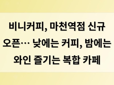 비니커피, 마천역점 신규 오픈… 낮에는 커피, 밤에는 와인 즐기는 복합 카페