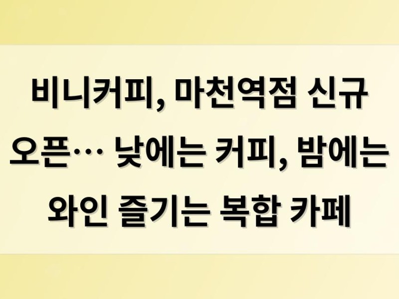 비니커피, 마천역점 신규 오픈… 낮에는 커피, 밤에는 와인 즐기는 복합 카페