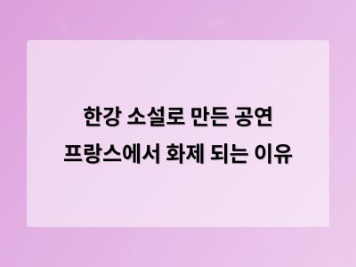 한강 소설을 원작으로 한 프랑스 공연이 역사적 상처를 들여다보는 계기가 됐다