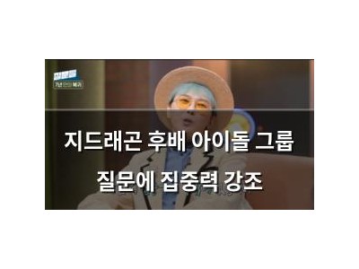 지드래곤 후배 아이돌 그룹 질문에 집중력 강조
