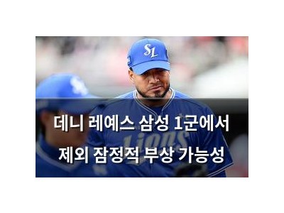 데니 레예스 삼성 1군에서 제외 잠정적 부상 가능성