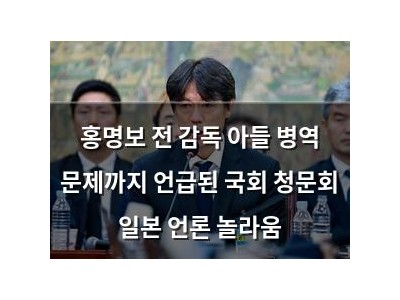 홍명보 전 감독 아들 병역 문제까지 언급된 국회 청문회 일본 언론 놀라움