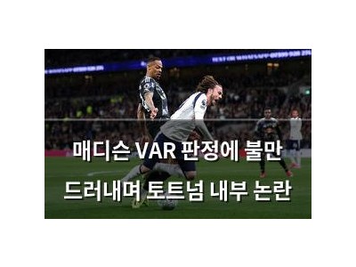 매디슨 VAR 판정에 불만 드러내며 토트넘 내부 논란