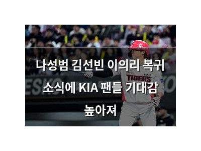 나성범 김선빈 이의리 복귀 소식에 KIA 팬들 기대감 높아져