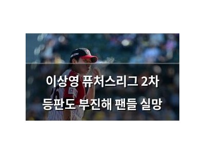 이상영 퓨처스리그 2차 등판도 부진해 팬들 실망