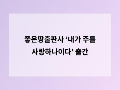 좋은땅출판사 ‘내가 주를 사랑하나이다’ 출간 - AI 홈페이지제작