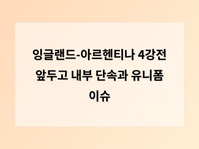 잉글랜드 내부 갈등과 아르헨티나의 특별 유니폼 월드컵 4강전에 달린 역사적 의미