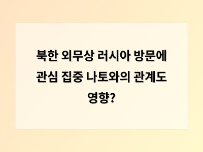 북한 외무상 러시아 방문으로 북러 관계 가까워져