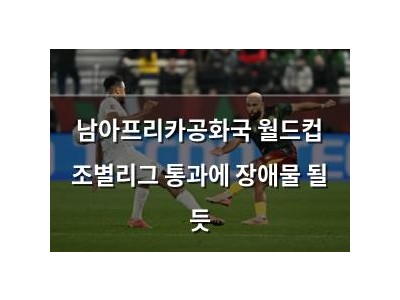 남아프리카공화국 월드컵 조별리그 통과에 장애물 될 듯