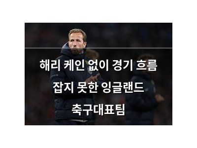 해리 케인 없이 경기 흐름 잡지 못한 잉글랜드 축구대표팀