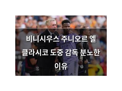 비니시우스 주니오르 엘 클라시코 도중 감독 분노한 이유