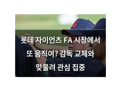 롯데 자이언츠 FA 시장에서 또 움직여? 감독 교체와 맞물려 관심 집중
