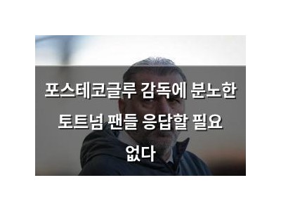 포스테코글루 감독에 분노한 토트넘 팬들 응답할 필요 없다