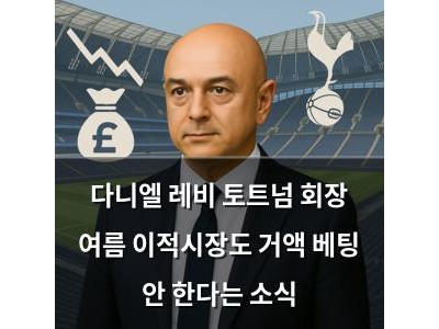 다니엘 레비 토트넘 회장 여름 이적시장도 거액 베팅 안 한다는 소식