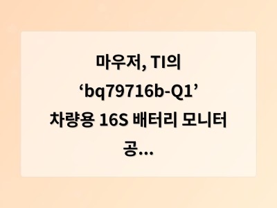 마우저, TI의 ‘bq79716b-Q1’ 차량용 16S 배터리 모니터 공급