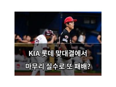 KIA 롯데 맞대결에서 마무리 실수로 또 패배?